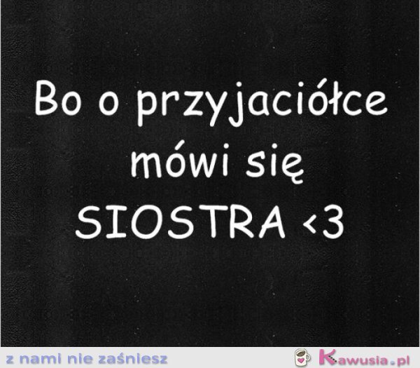 Bo o przyjaciółce mówi się...
