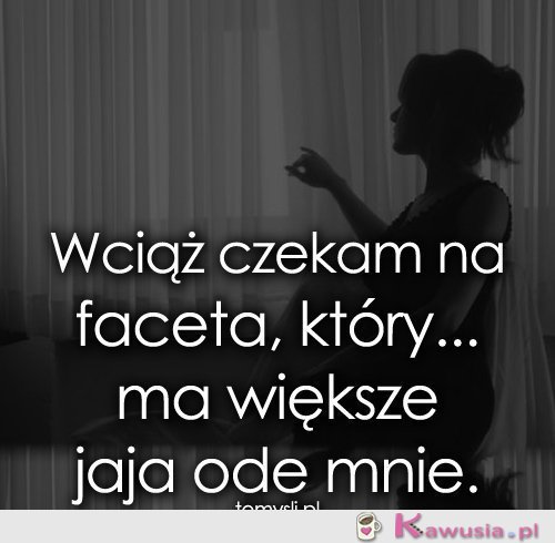 Wciąż czekam na faceta, który...