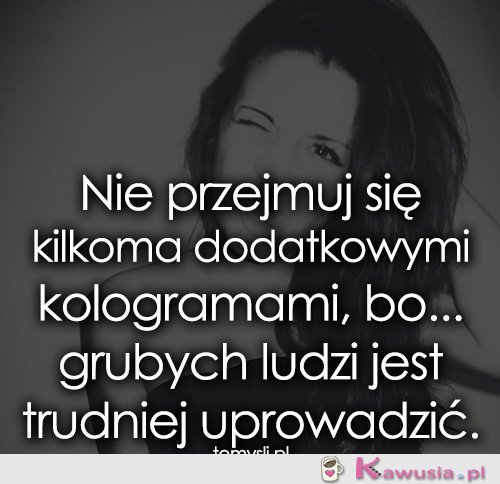 Nie przejmuj się kilkoma dodatkowymi...