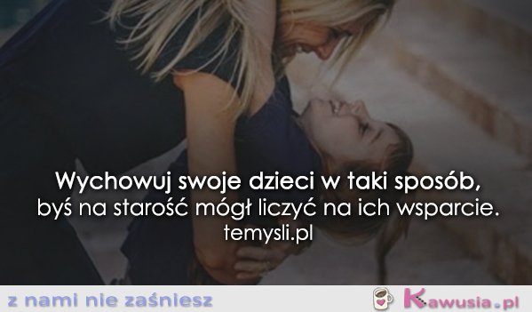 Wychowuj swoje dzieci w taki sposób..