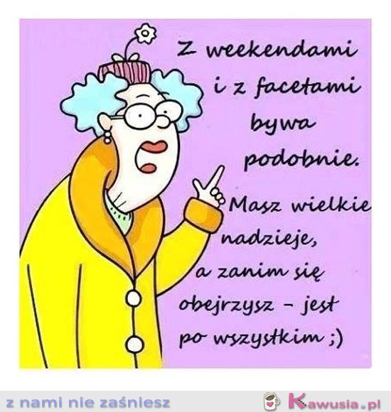 Z weekendami i facetami bywa podobnie...