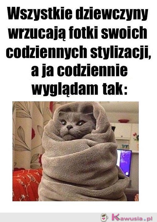 A ja codziennie wyglądam tak...