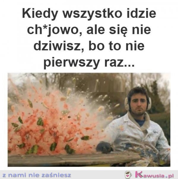 Kiedy wszystko idzie ch*jowo