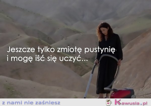 Jeszcze tylko zmiotę pustynię...