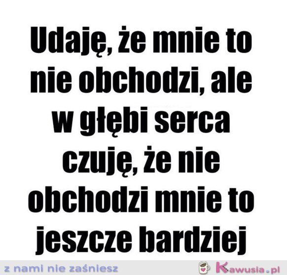 Udaję, że mnie to nie obchodzi...