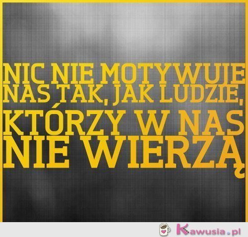 Ludzie, którzy w nas wierzą...