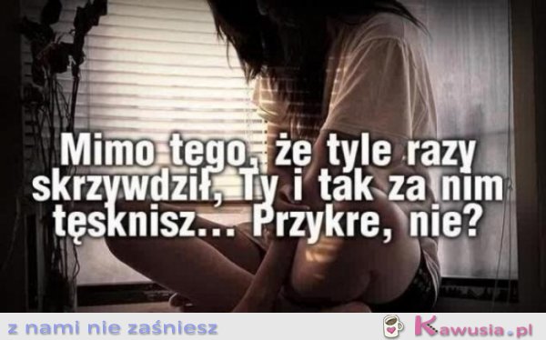 Mimo tego, że tyle razy skrzywdził...