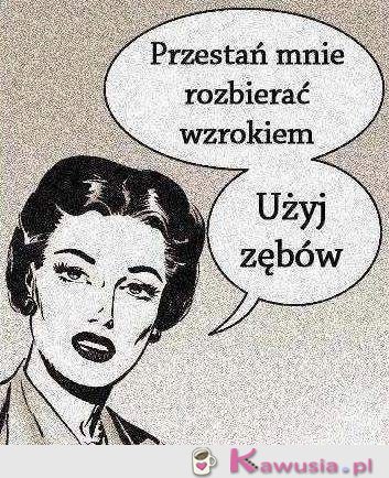 Przestań mnie rozbierać wzrokiem...