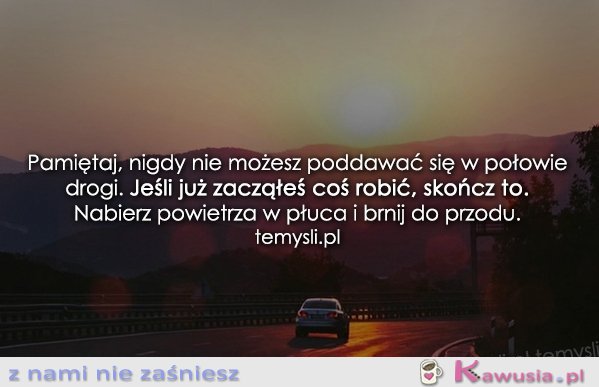 Pamiętaj, nigdy nie możesz poddawać się...