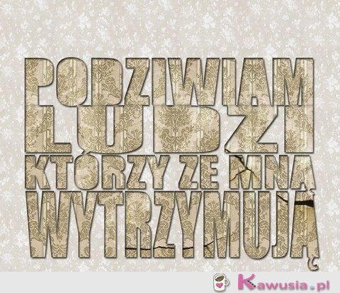 Podziwiam ludzi którzy