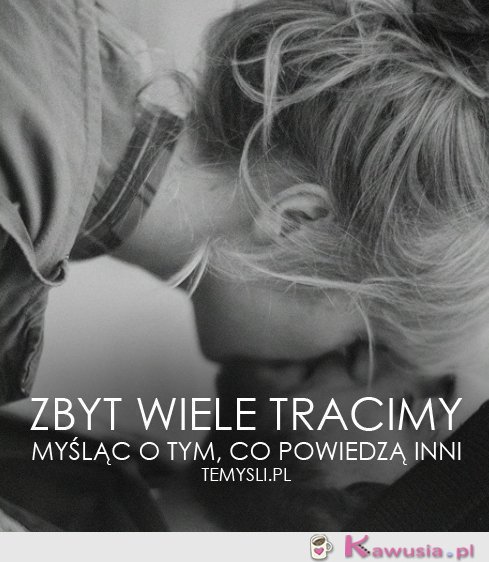 Zbyt wiele tracimy myśląc...