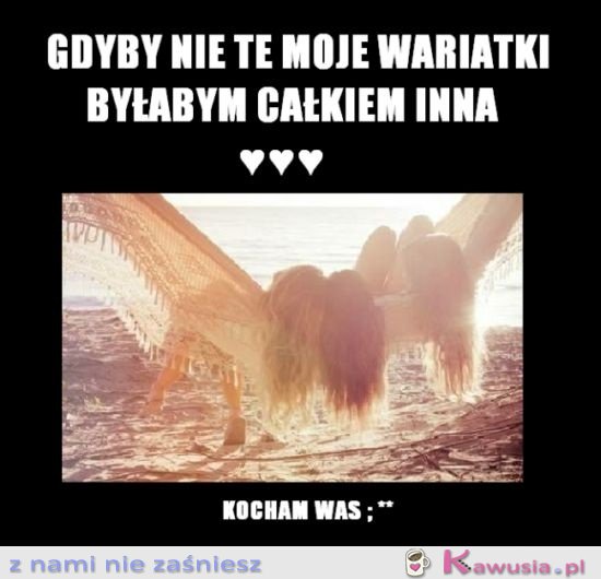 Gdyby nie te moje wariatki...