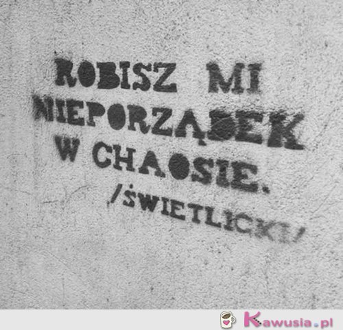 Robisz mi nieporządek...