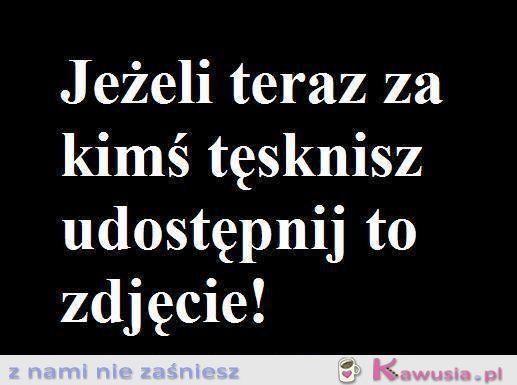 Jeżeli teraz za kimś tęsknisz