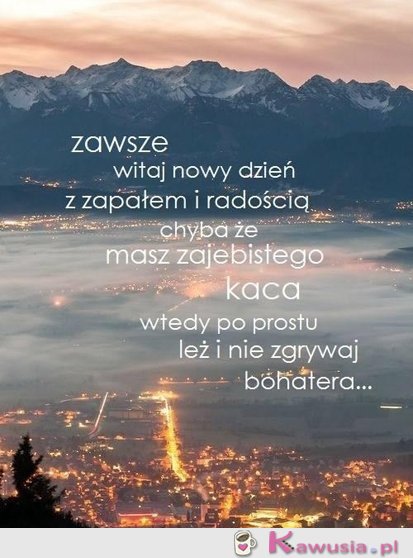 Zawsze witaj nowy dzień z zapałem...