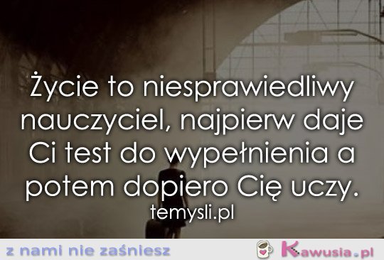 Życie to niesprawiedliwy nauczyciel