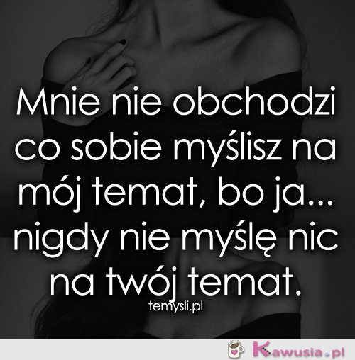 Mnie nie obchodzi co sobie myślisz..