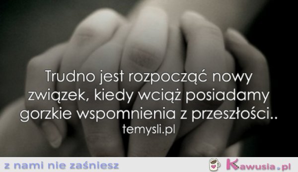 Trudno jest rozpocząć nowy związek, kiedy...