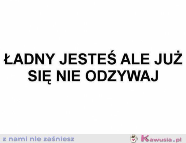 Ładny jesteś ale