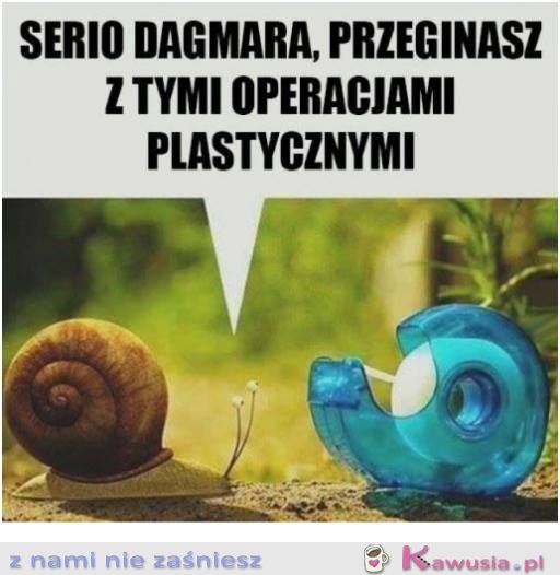 Serio dagmara przesadzasz