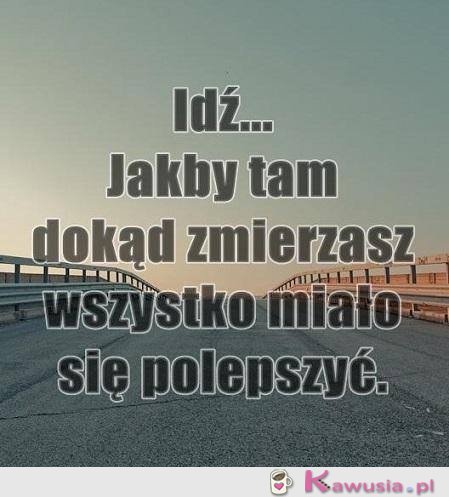 Idź, jakby tam dokąd zmierzasz...