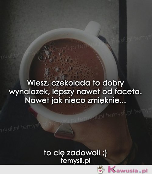 Wiesz, czekolada to dobry wynalazek...