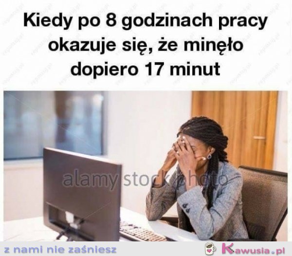 Kiedy po 8 godzinach w pracy