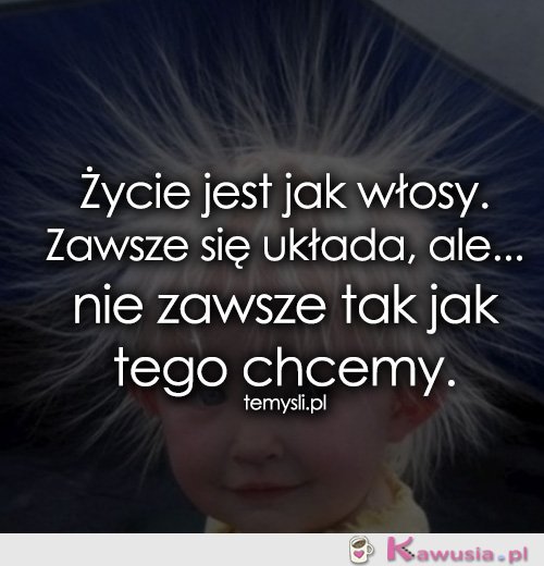 Życie jest jak włosy...