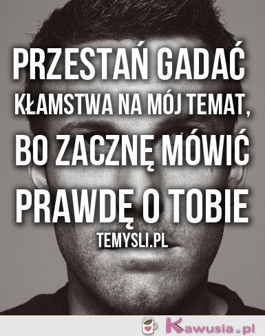 Przestań gadać kłamstwa...