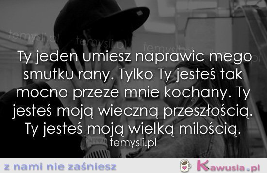 Ty jeden umiesz naprawić mego smutku rany