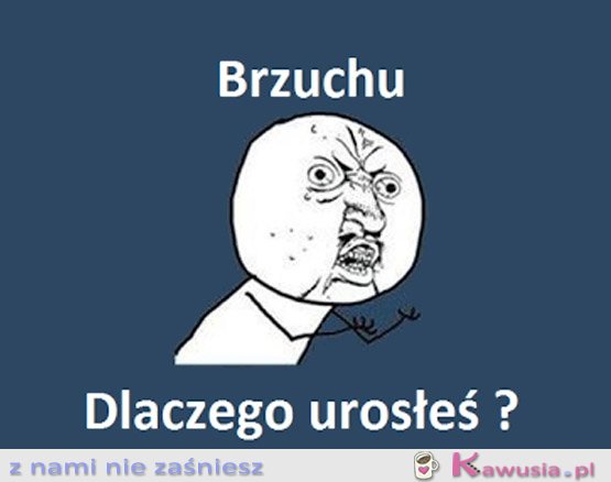 Brzuchu, dlaczego?