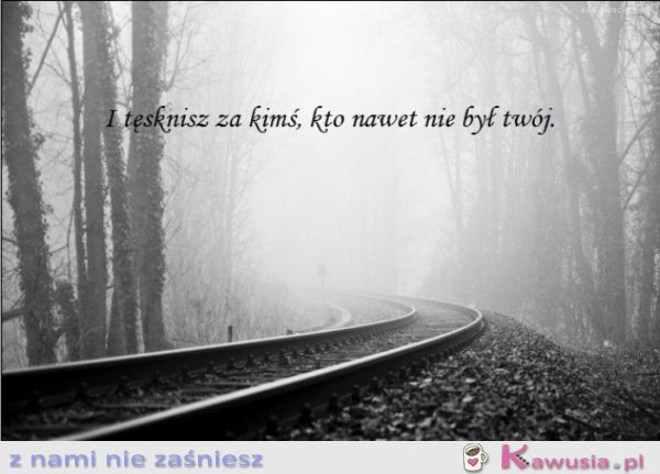I tęsknisz za kimś...