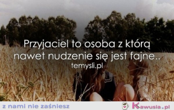 Przyjaciel to osoba, z którą...