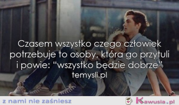 Czasem wszystko czego człowiek potrzebuje...