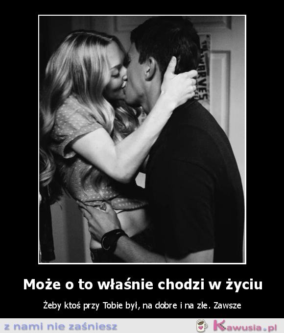 Może o to właśnie chodzi w życiu