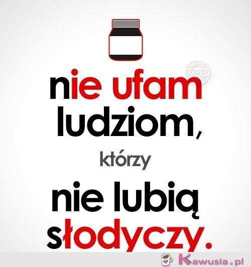 Nie ufam ludziom, którzy...