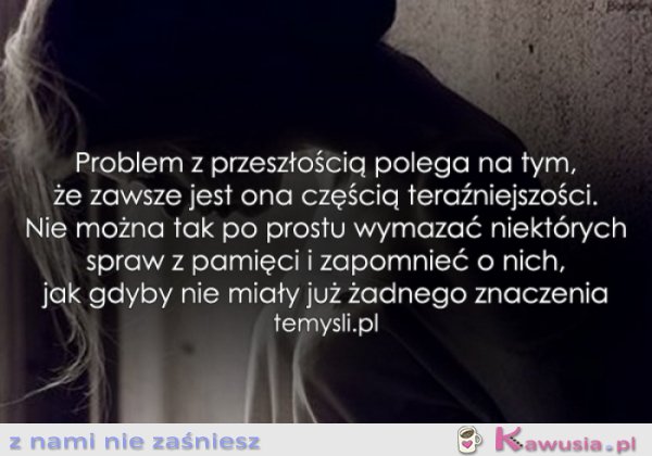 Problem z przeszłością polega na tym...