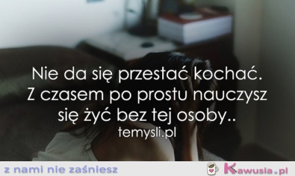 Nie da się przestać kochać...