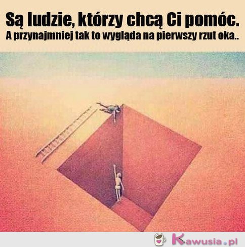 Są ludzie, którzy chcą Ci pomóc