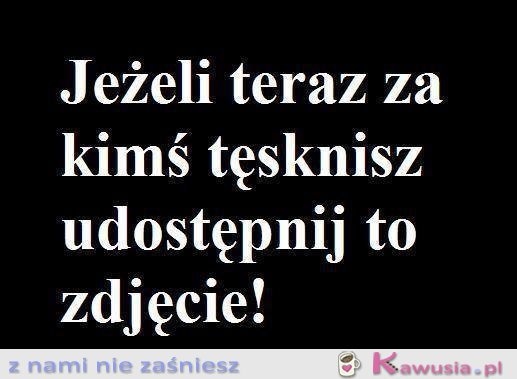 Jeżeli teraz za kimś tęsknisz