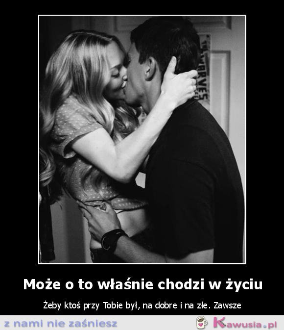 Może o to właśnie chodzi w życiu