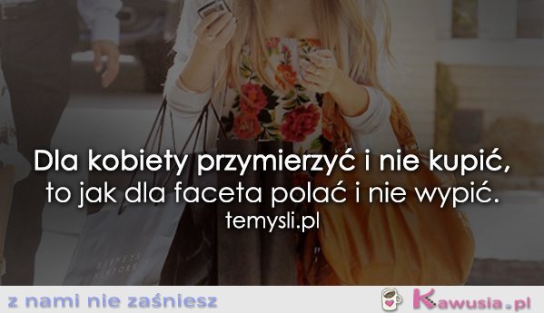 Dla kobiety przymierzyć i nie kupić...
