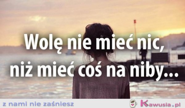 Wolę nie mieć nic, niż...