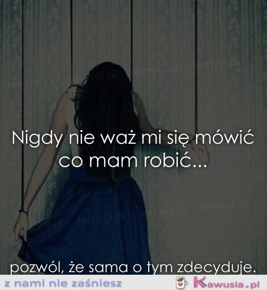 Nigdy nie waż się mówić co mam robić...