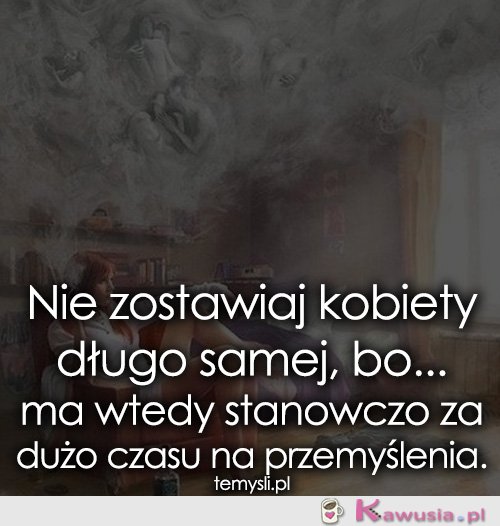 Nie zostawiaj kobiety długo samej, bo...