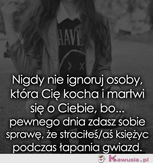 Nigdy nie ignoruj osoby która Cię kocha