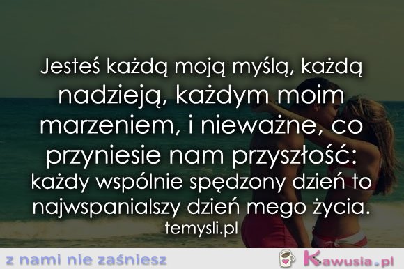 Jesteś każdą moją myślą, każdą nadzieją...