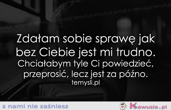 Zdałam sobie sprawę jak bez Ciebie...