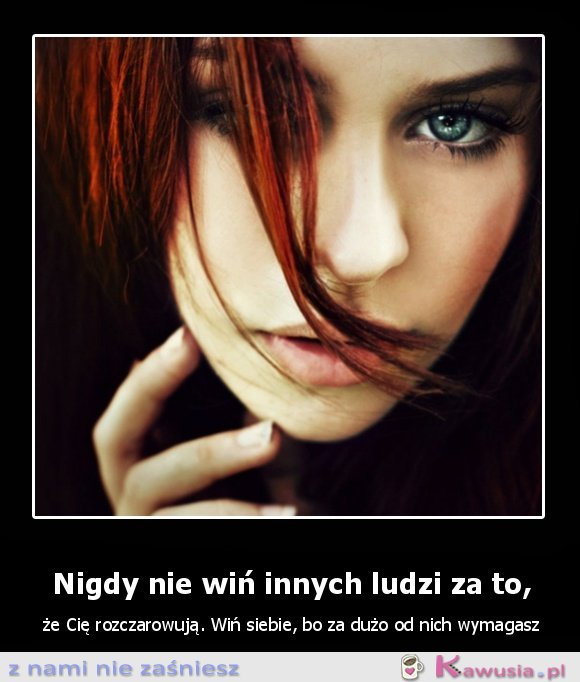 Nigdy nie wiń innych ludzi za to...