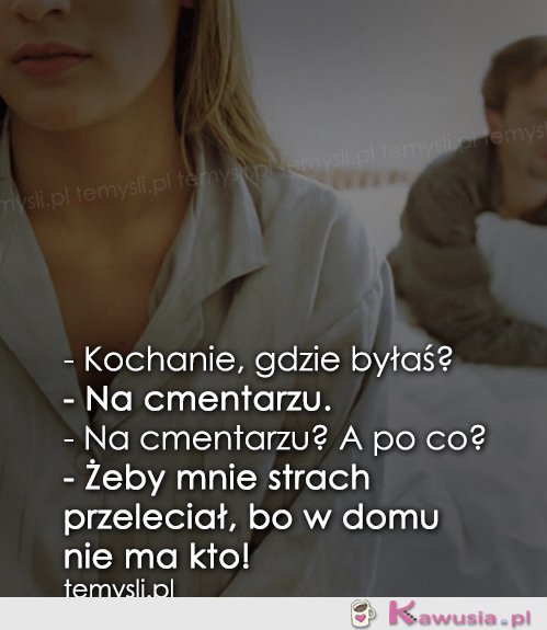 Kochanie, gdzie byłaś?